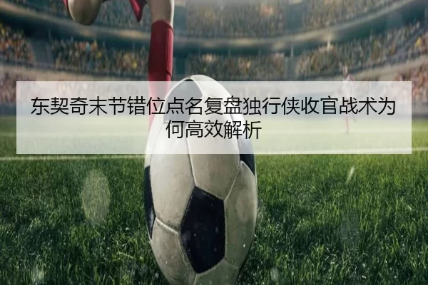 东契奇末节错位点名复盘独行侠收官战术为何高效解析